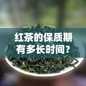 红茶的保质期有多长时间？是否需要特别注意？