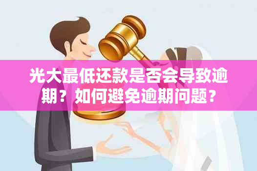 光大更低还款是否会导致逾期？如何避免逾期问题？