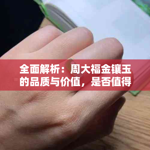 全面解析：周大福金镶玉的品质与价值，是否值得购买？