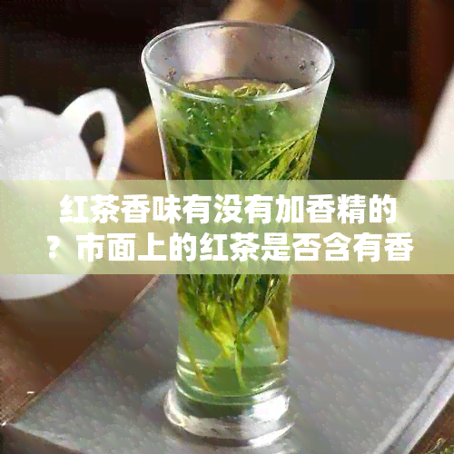 红茶香味有没有加香精的？市面上的红茶是否含有香精？