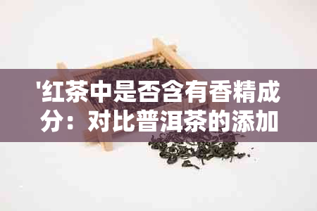 '红茶中是否含有香精成分：对比普洱茶的添加情况'