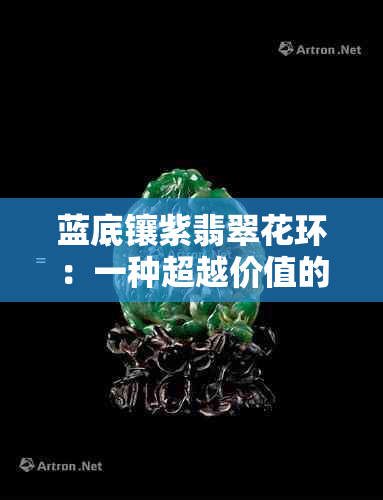 蓝底镶紫翡翠花环：一种超越价值的时尚魅力