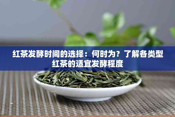 红茶发酵时间的选择：何时为？了解各类型红茶的适宜发酵程度