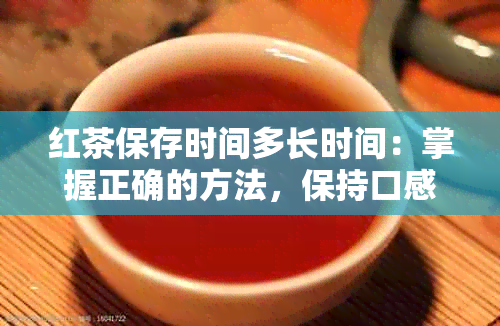 红茶保存时间多长时间：掌握正确的方法，保持口感与风味