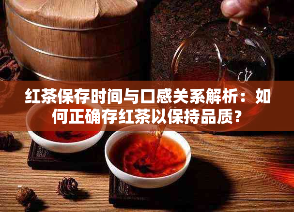 红茶保存时间与口感关系解析：如何正确存红茶以保持品质？