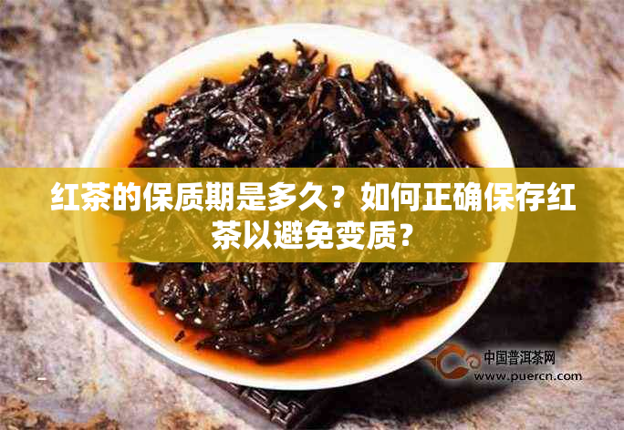 红茶的保质期是多久？如何正确保存红茶以避免变质？