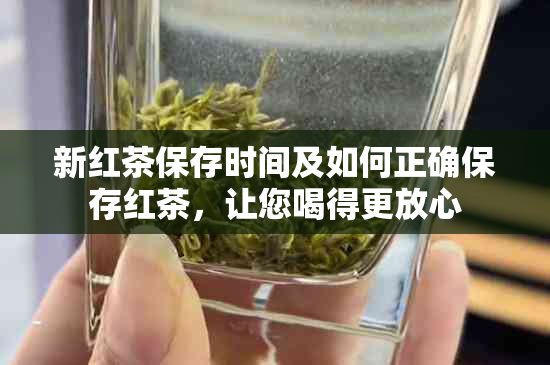 新红茶保存时间及如何正确保存红茶，让您喝得更放心