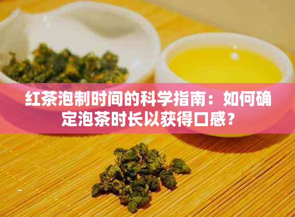 红茶泡制时间的科学指南：如何确定泡茶时长以获得口感？