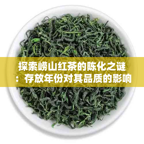 探索崂山红茶的陈化之谜：存放年份对其品质的影响