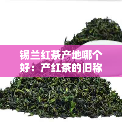 锡兰红茶产地哪个好：产红茶的旧称锡兰