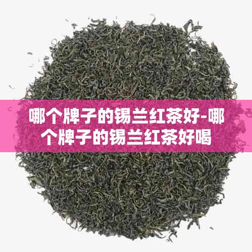 哪个牌子的锡兰红茶好-哪个牌子的锡兰红茶好喝