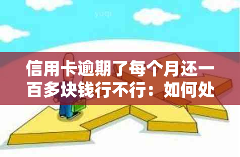 信用卡逾期了每个月还一百多块钱行不行：如何处理？