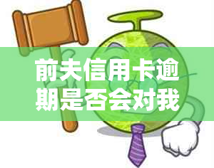 前夫信用卡逾期是否会对我的信用产生影响？如何避免此类影响？