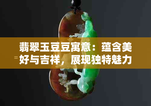 翡翠玉豆豆寓意：蕴含美好与吉祥，展现独特魅力。