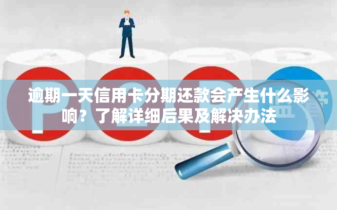 逾期一天信用卡分期还款会产生什么影响？了解详细后果及解决办法