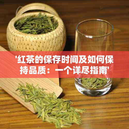 '红茶的保存时间及如何保持品质：一个详尽指南'