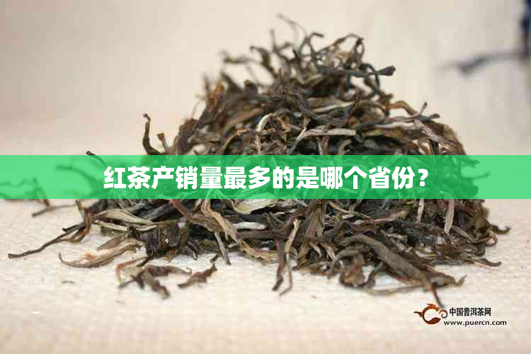 红茶产销量最多的是哪个省份？