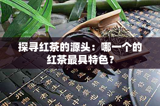 探寻红茶的源头：哪一个的红茶更具特色？