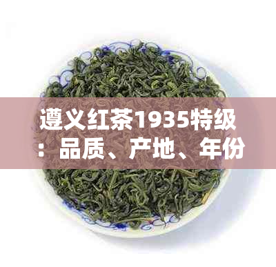 遵义红茶1935特级：品质、产地、年份、口感、冲泡方法等全方位解答