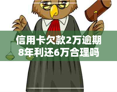 信用卡欠款2万逾期8年利还6万合理吗