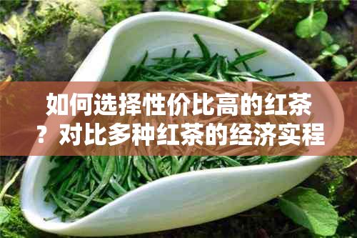 如何选择性价比高的红茶？对比多种红茶的经济实程度