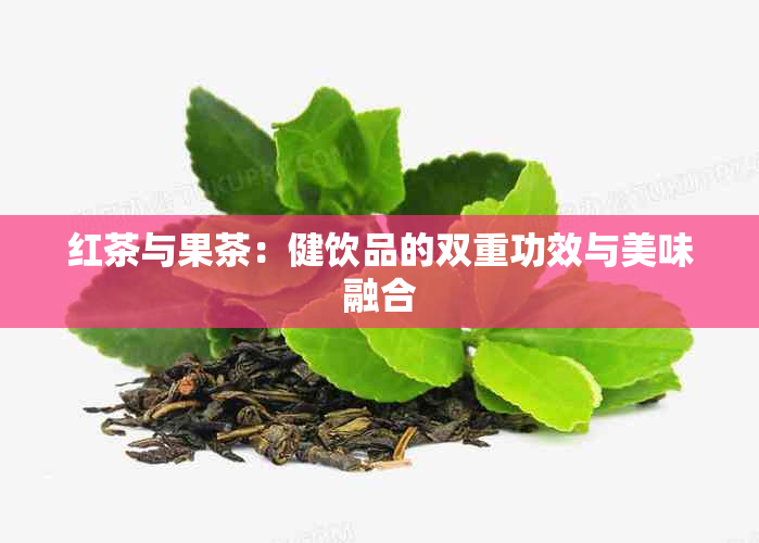 红茶与果茶：健饮品的双重功效与美味融合