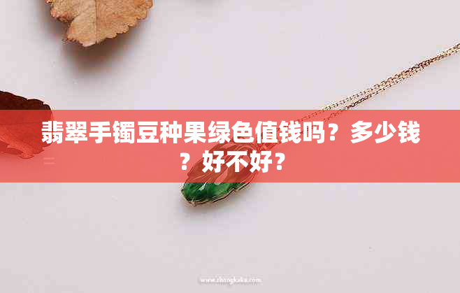 翡翠手镯豆种果绿色值钱吗？多少钱？好不好？