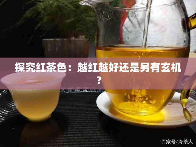 探究红茶色：越红越好还是另有玄机？