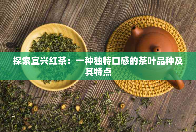 探索宜兴红茶：一种独特口感的茶叶品种及其特点