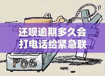 还呗逾期多久会打电话给紧急联系人-关于逾期未还款的时间问题解答