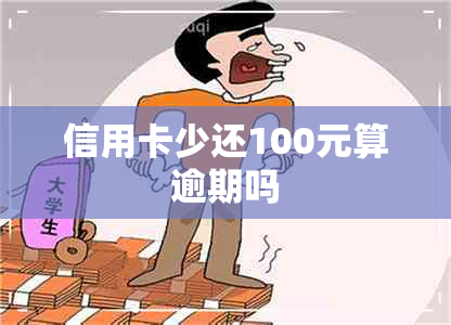 信用卡少还100元算逾期吗