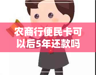 农商行便民卡可以后5年还款吗