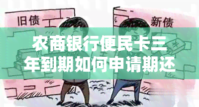 农商银行便民卡三年到期如何申请期还款？具体流程和审核要求解析