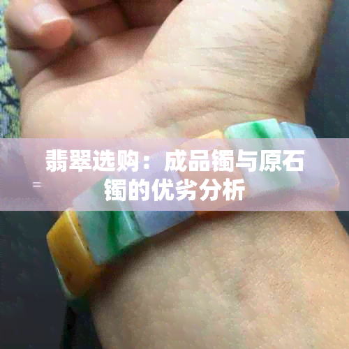 翡翠选购：成品镯与原石镯的优劣分析