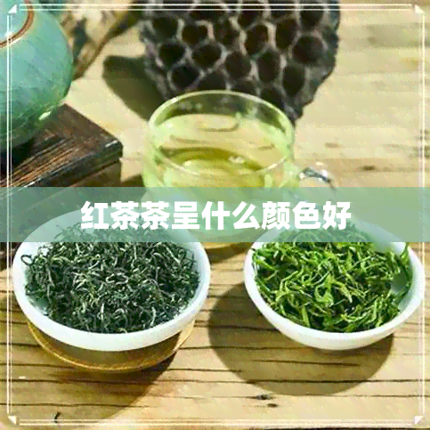 红茶茶呈什么颜色好