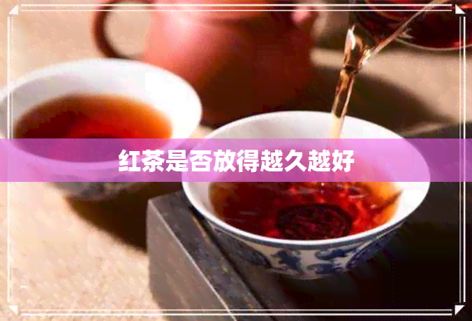 红茶是否放得越久越好