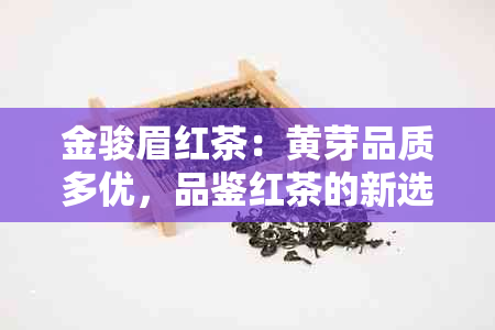 金骏眉红茶：黄芽品质多优，品鉴红茶的新选择？