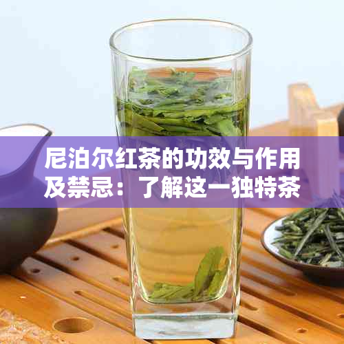 尼泊尔红茶的功效与作用及禁忌：了解这一独特茶叶的益处与潜在风险