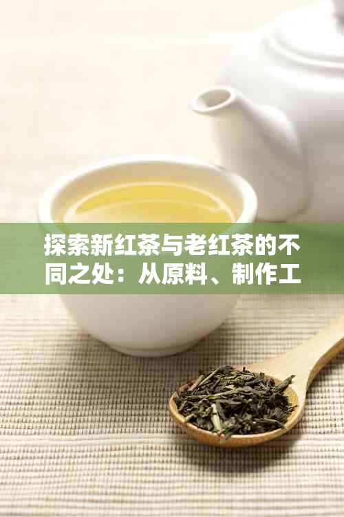 探索新红茶与老红茶的不同之处：从原料、制作工艺到口感的较量