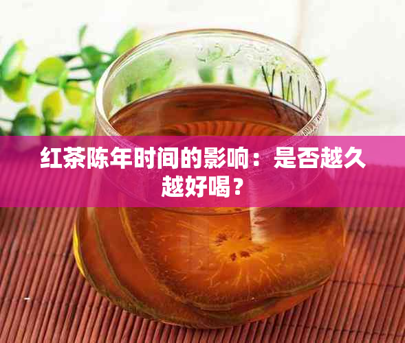 红茶陈年时间的影响：是否越久越好喝？