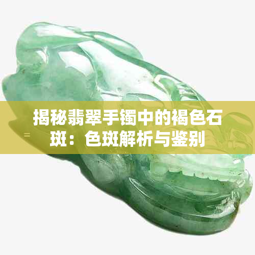 揭秘翡翠手镯中的褐色石斑：色斑解析与鉴别