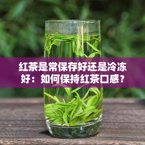 红茶是常保存好还是冷冻好：如何保持红茶口感？