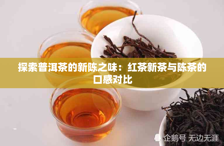 探索普洱茶的新陈之味：红茶新茶与陈茶的口感对比