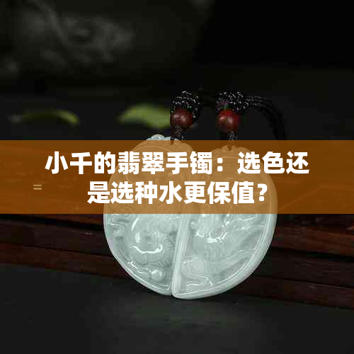 小千的翡翠手镯：选色还是选种水更保值？