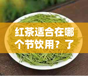 红茶适合在哪个节饮用？了解红茶的饮用时机和注意事项