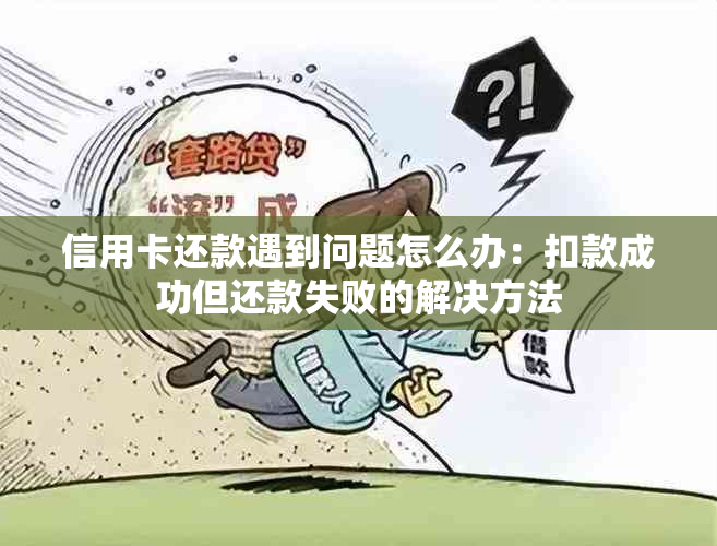 信用卡还款遇到问题怎么办：扣款成功但还款失败的解决方法