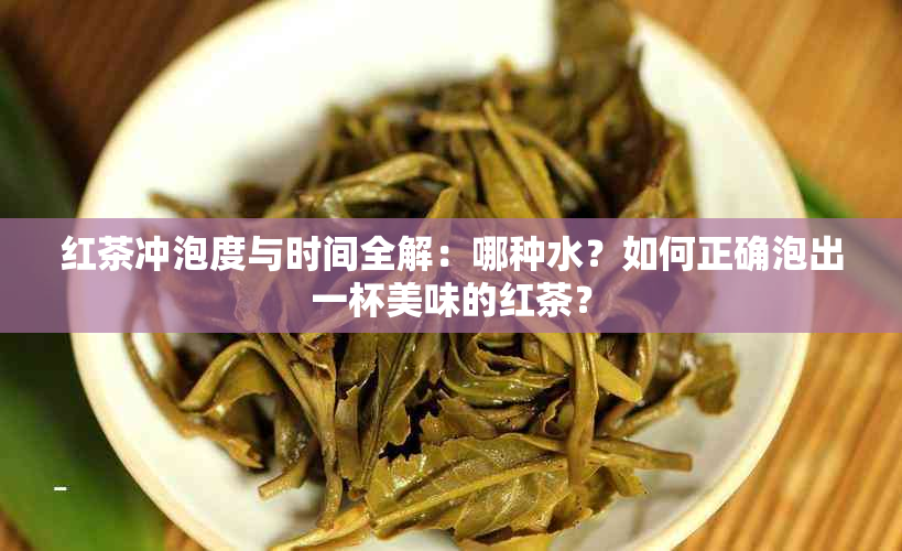 红茶冲泡度与时间全解：哪种水？如何正确泡出一杯美味的红茶？