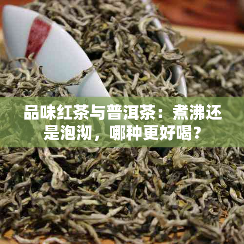 品味红茶与普洱茶：煮沸还是泡沏，哪种更好喝？