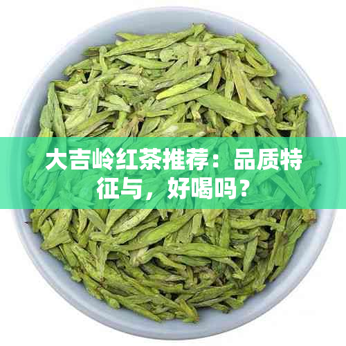 大吉岭红茶推荐：品质特征与，好喝吗？