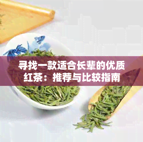 寻找一款适合长辈的优质红茶：推荐与比较指南